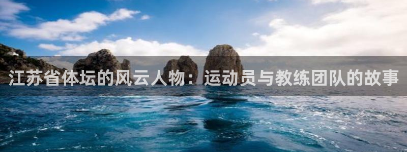 江苏省体坛的风云人物：运动员与教练团队的故事