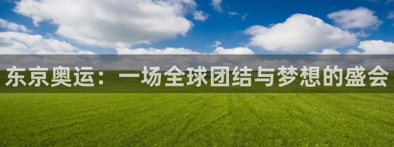 东京奥运：一场全球团结与梦想的盛会